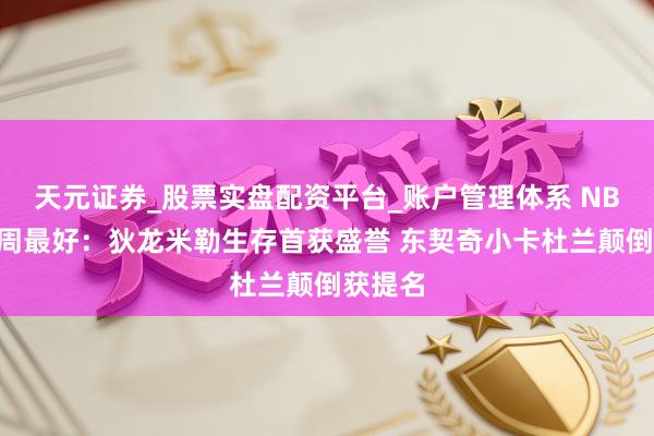天元证券_股票实盘配资平台_账户管理体系 NBA官宣周最好：狄龙米勒生存首获盛誉 东契奇小卡杜兰颠倒获提名